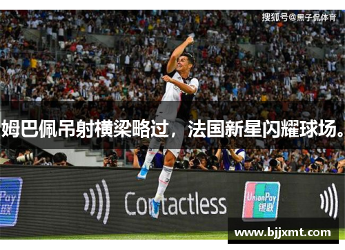 姆巴佩吊射横梁略过，法国新星闪耀球场。