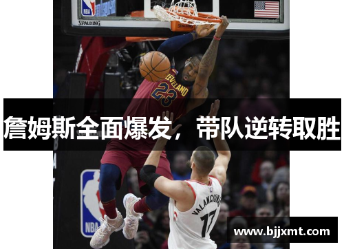 詹姆斯全面爆发,带队逆转取胜 詹姆斯全面爆发,带队逆转取胜
