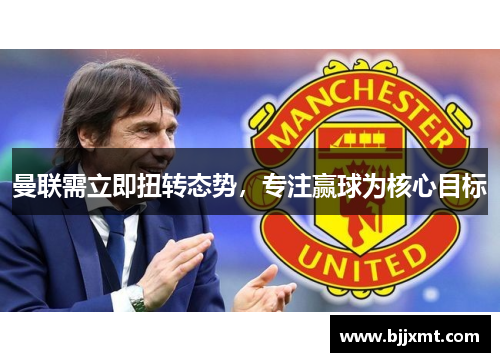 曼联需立即扭转态势，专注赢球为核心目标