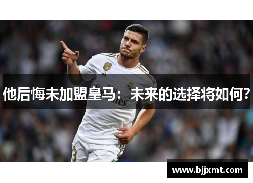 他后悔未加盟皇马：未来的选择将如何？